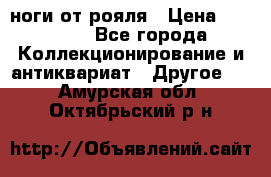 ноги от рояля › Цена ­ 19 000 - Все города Коллекционирование и антиквариат » Другое   . Амурская обл.,Октябрьский р-н